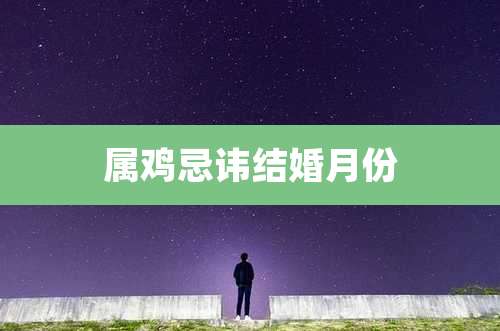 属鸡忌讳结婚月份