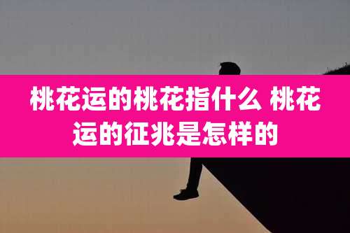 桃花运的桃花指什么 桃花运的征兆是怎样的