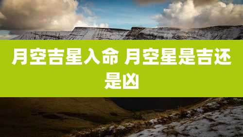 月空吉星入命 月空星是吉还是凶