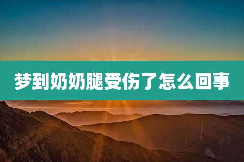 梦到奶奶腿受伤了怎么回事