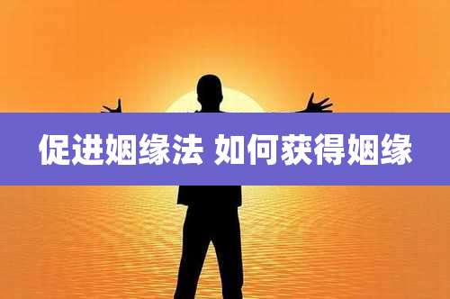 促进姻缘法 如何获得姻缘