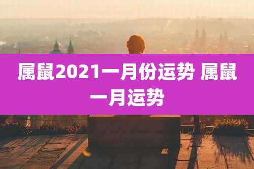 属鼠2021一月份运势 属鼠一月运势