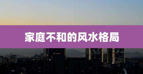 家庭不和的风水格局