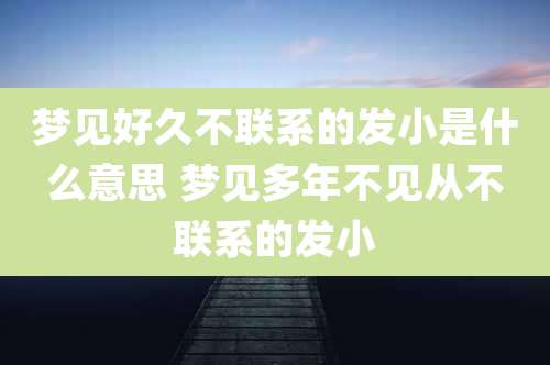 梦见好久不联系的发小是什么意思 梦见多年不见从不联系的发小