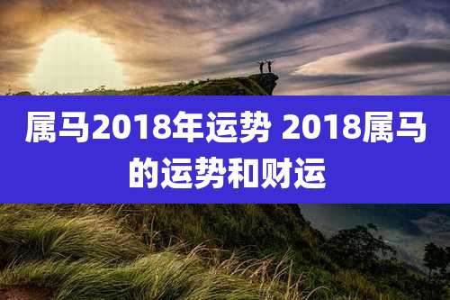 属马2018年运势 2018属马的运势和财运