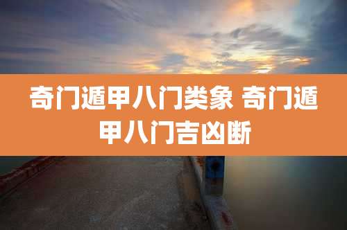 奇门遁甲八门类象 奇门遁甲八门吉凶断