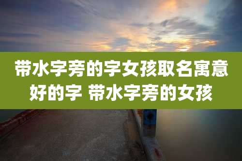 带水字旁的字女孩取名寓意好的字 带水字旁的女孩