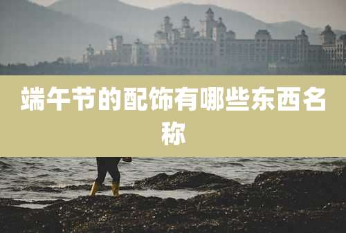 端午节的配饰有哪些东西名称