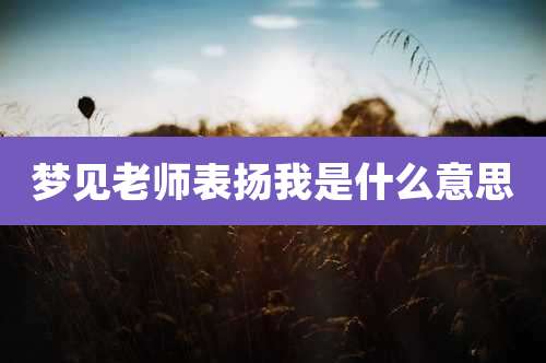 梦见老师表扬我是什么意思