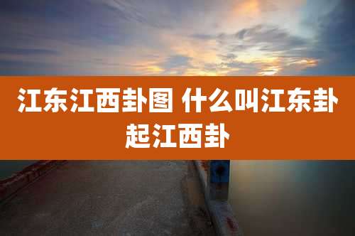 江东江西卦图 什么叫江东卦起江西卦