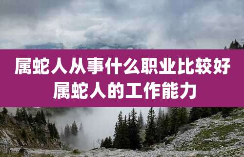 属蛇人从事什么职业比较好 属蛇人的工作能力