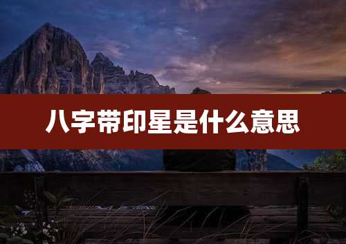 八字带印星是什么意思