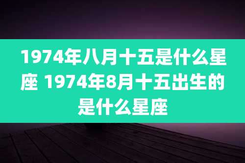 1974年八月十五是什么星座 1974年8月十五出生的是什么星座