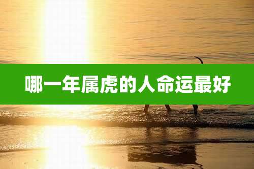 哪一年属虎的人命运最好