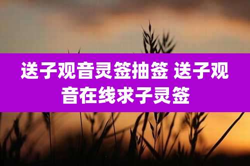 送子观音灵签抽签 送子观音在线求子灵签