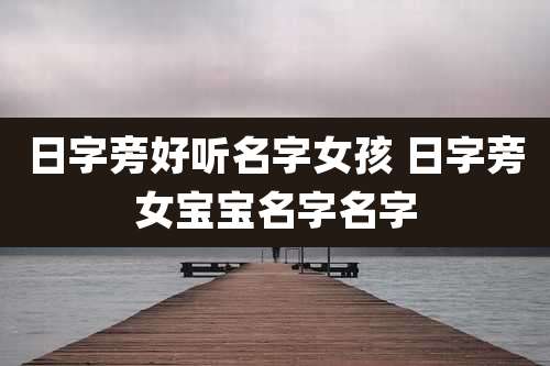 日字旁好听名字女孩 日字旁女宝宝名字名字