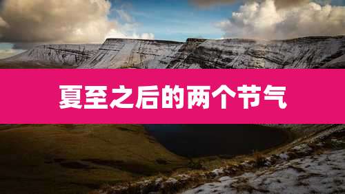 夏至之后的两个节气