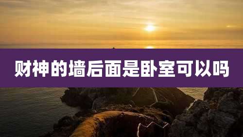 财神的墙后面是卧室可以吗
