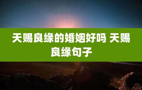 天赐良缘的婚姻好吗 天赐良缘句子