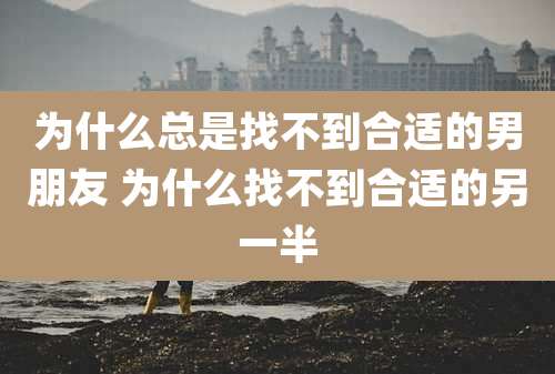 为什么总是找不到合适的男朋友 为什么找不到合适的另一半