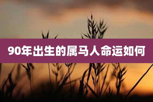 90年出生的属马人命运如何