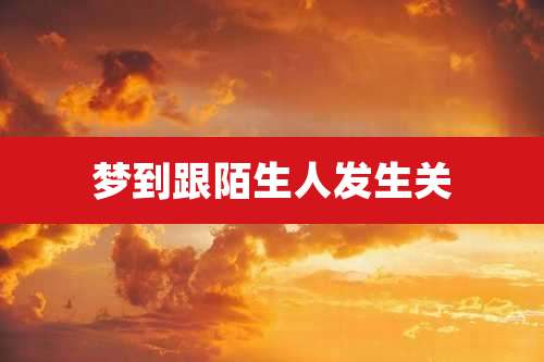 梦到跟陌生人发生关