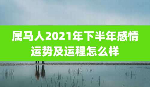 属马人2021年下半年感情运势及运程怎么样