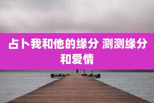 占卜我和他的缘分 测测缘分和爱情