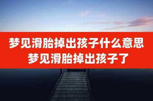 梦见滑胎掉出孩子什么意思 梦见滑胎掉出孩子了