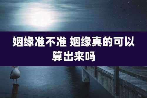 姻缘准不准 姻缘真的可以算出来吗