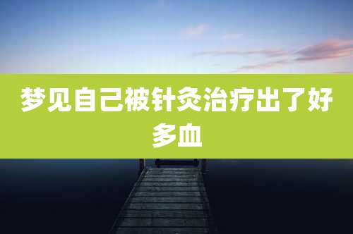 梦见自己被针灸治疗出了好多血