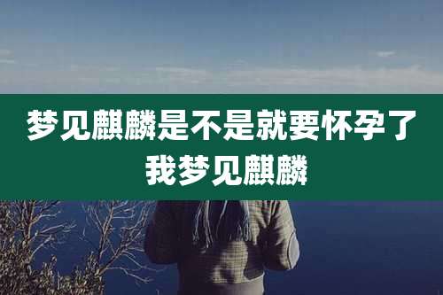 梦见麒麟是不是就要怀孕了 我梦见麒麟