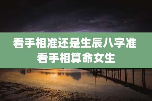 看手相准还是生辰八字准 看手相算命女生