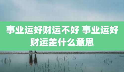 事业运好财运不好 事业运好财运差什么意思