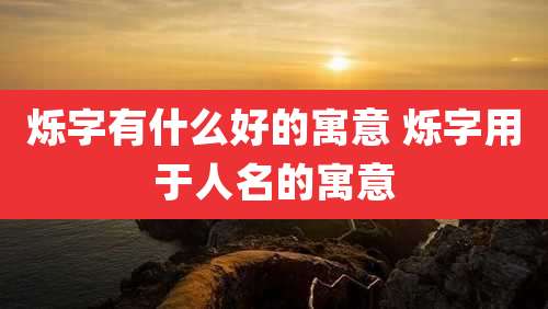 烁字有什么好的寓意 烁字用于人名的寓意