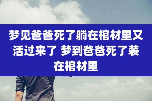 梦见爸爸死了躺在棺材里又活过来了 梦到爸爸死了装在棺材里
