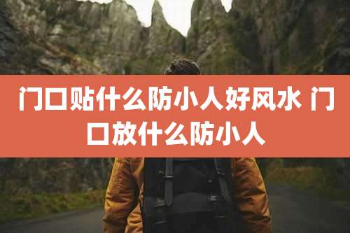 门口贴什么防小人好风水 门口放什么防小人