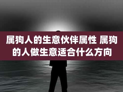 属狗人的生意伙伴属性 属狗的人做生意适合什么方向