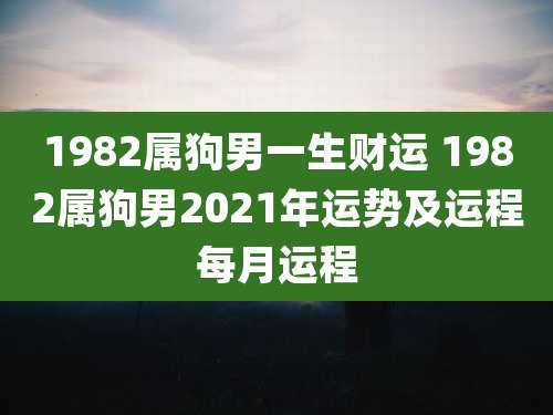 1982属狗男一生财运 1982属狗男2021年运势及运程每月运程