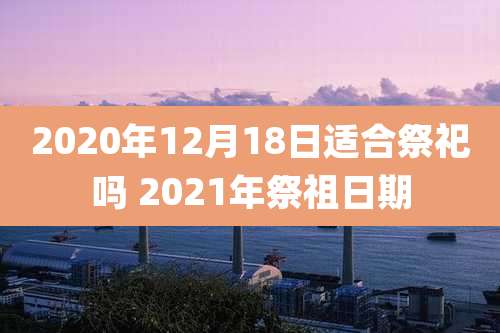 2020年12月18日适合祭祀吗 2021年祭祖日期