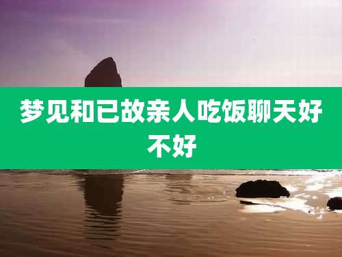 梦见和已故亲人吃饭聊天好不好