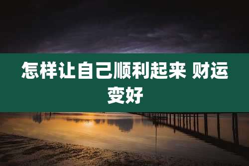 怎样让自己顺利起来 财运变好