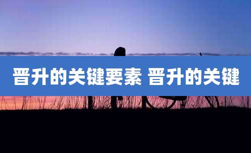 晋升的关键要素 晋升的关键