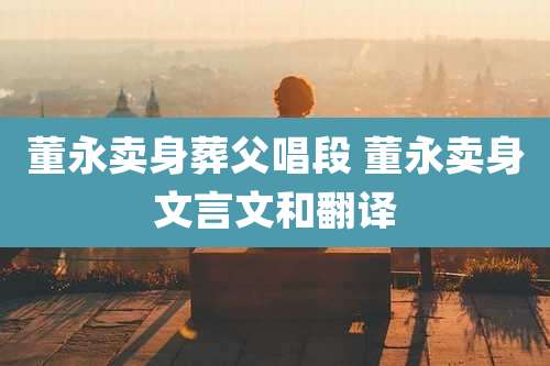 董永卖身葬父唱段 董永卖身文言文和翻译