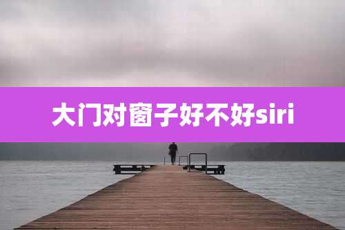 大门对窗子好不好siri