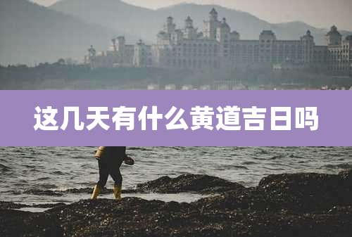 这几天有什么黄道吉日吗