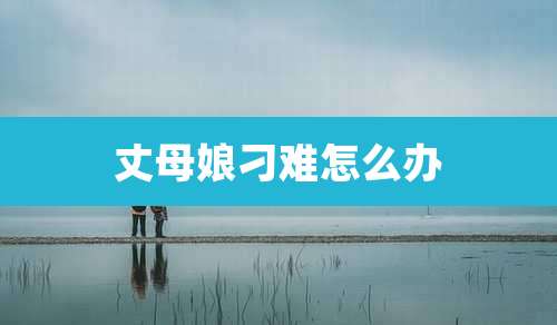 丈母娘刁难怎么办