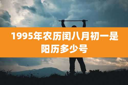 1995年农历闰八月初一是阳历多少号