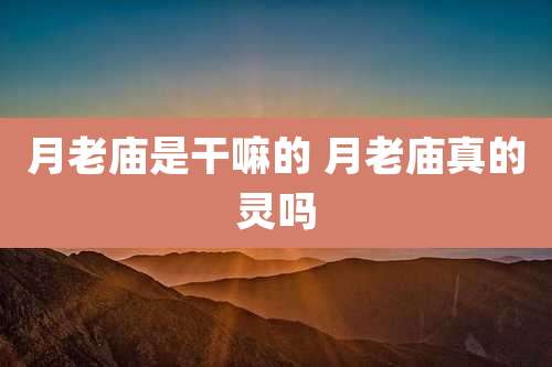 月老庙是干嘛的 月老庙真的灵吗