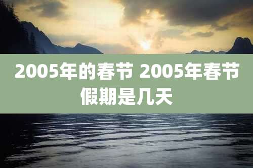 2005年的春节 2005年春节假期是几天